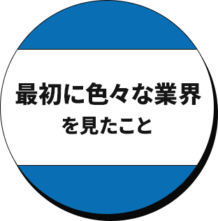 最初に色々な業界を見たこと