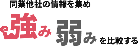 同業他社の情報を集め強み弱みを比較する。